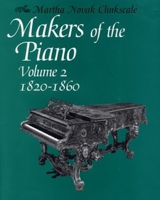 Makers of the Piano, Volume 2: 1820-1860 - Martha Novak Clinkscale