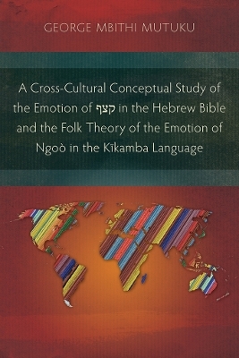 A Cross-Cultural Conceptual Study of the Emotion of קצף in the Hebrew Bible and the Folk Theory of the Emotion of Ngoò in the Kĩkamba Language - George Mbithi Mutuku