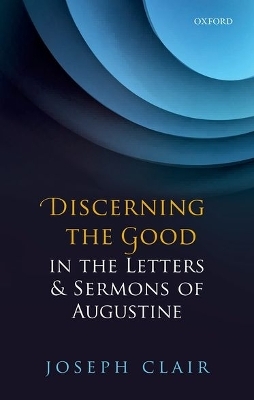 Discerning the Good in the Letters & Sermons of Augustine - Joseph Clair