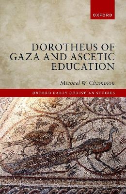 Dorotheus of Gaza and Ascetic Education - Michael W. Champion