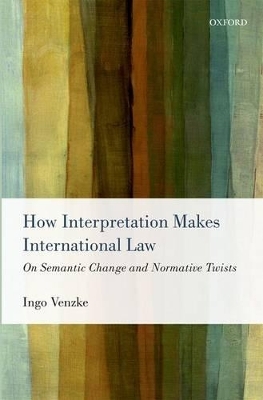 How Interpretation Makes International Law - Ingo Venzke