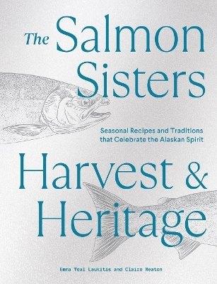 The Salmon Sisters: Harvest & Heritage - Emma Teal Laukitis, Claire Neaton