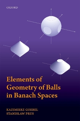 Elements of Geometry of Balls in Banach Spaces - Kazimierz Goebel, Stanislaw Prus