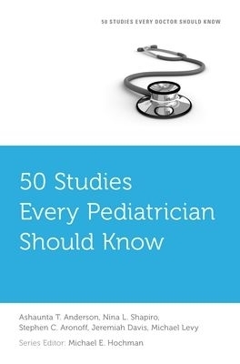 50 Studies Every Pediatrician Should Know - Ashaunta T. Anderson, Nina L. Shapiro, Stephen C. Aronoff, Jeremiah Davis, Michael Levy