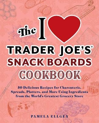 The I Love Trader Joe's Snack Boards Cookbook - Pamela Ellgen