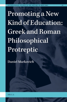 Promoting a New Kind of Education: Greek and Roman Philosophical Protreptic - Daniel Markovich