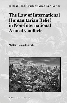 The Law of International Humanitarian Relief in Non-International Armed Conflicts - Matthias Vanhullebusch