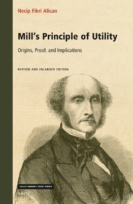 Mill's Principle of Utility: Origins, Proof, and Implications - Necip Fikri Alican