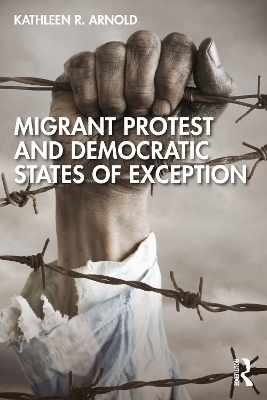 Migrant Protest and Democratic States of Exception - Kathleen R. Arnold