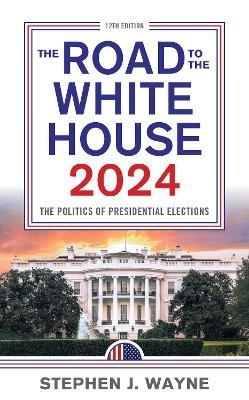 The Road to the White House 2024 - Stephen J. Wayne