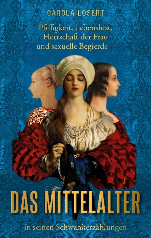 Pfiffigkeit, Lebenslust, Herrschaft der Frau und sexuelle Begierde - das Mittelalter in seinen Schwankerzählungen - Carola Losert