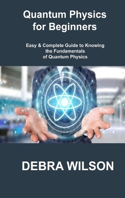 Quantum Physics for Beginners - Debra Wilson