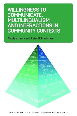 Willingness to Communicate, Multilingualism and Interactions in Community Contexts - Alastair Henry, Peter D. MacIntyre