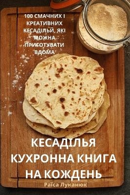 КЕСАДІЛЬЯ КУХРОННА КНИГА НА КОЖДЕНЬ -  Раїса Луканюк