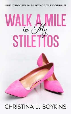 Walk A Mile in My Stilettos - Christina J Boykins