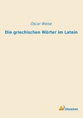 Die griechischen WÃ¶rter im Latein - Oscar Weise