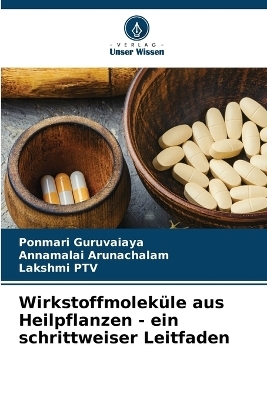 Wirkstoffmoleküle aus Heilpflanzen - ein schrittweiser Leitfaden - Ponmari Guruvaiaya, Annamalai Arunachalam, Lakshmi PTV