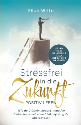 Stressfrei in die Zukunft - Positiv leben - Ellen Witte