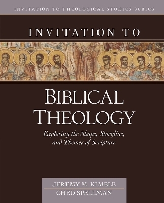 Invitation to Biblical Theology – Exploring the Shape, Storyline, and Themes of the Bible - Jeremy Kimble, Ched Spellman