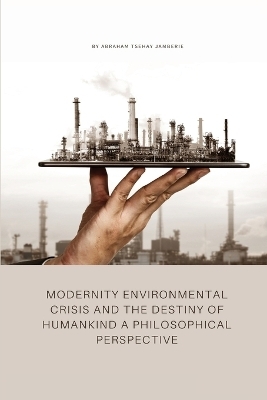 Modernity environmental crisis and the destiny of humankind a philosophical perspective - Abraham Tsehay Jamberie