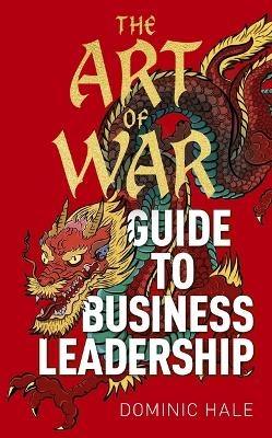 The Art of War Guide to Business Leadership - Dominic Hale