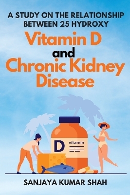 A Study on the Relationship Between 25 Hydroxy Vitamin D and Chronic Kidney Disease - Sanjaya Kumar Shah