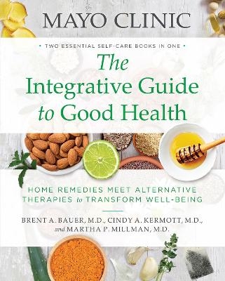 Mayo Clinic: The Integrative Guide to Good Health - Brent A. Bauer, Cindy A. Kermott, Martha P. Millman