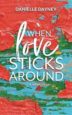 When Love Sticks Around - Danielle Dayney