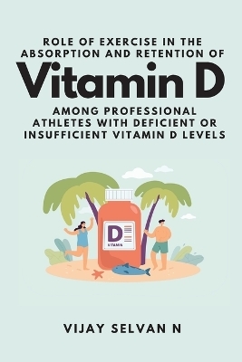 Role of Exercise in the Absorption and Retention of Vitamin D Among Professional Athletes With Deficient or Insufficient Vitamin D Levels - Vijay Selvan N