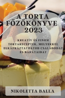 A torta főzőkönyve 2023 - Nikoletta Balla