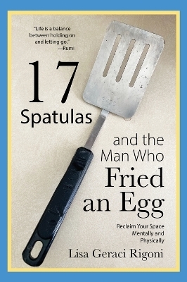 17 Spatulas and the Man Who Fried an Egg - Lisa Geraci Rigoni