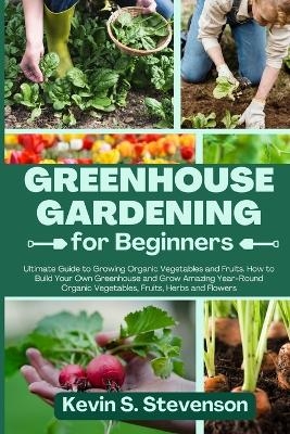 Greenhouse Gardening for Beginners - Kevin S Stevenson