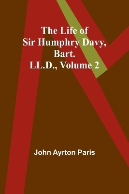 The Life of Sir Humphry Davy, Bart. LL.D., Volume 2 - John Ayrton Paris