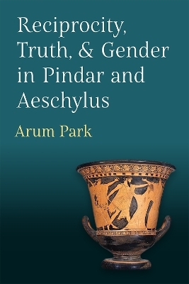 Reciprocity, Truth, and Gender in Pindar and Aeschylus - Arum Park