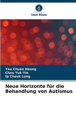 Neue Horizonte für die Behandlung von Autismus - Yau Chuen Heung, Chau Yuk Yin, Ip Cheuk Long