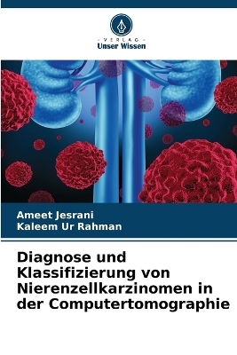 Diagnose und Klassifizierung von Nierenzellkarzinomen in der Computertomographie - Ameet Jesrani, Kaleem Ur Rahman