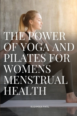 The Power of Yoga and Pilates for Womens Menstrual Health - Patil Rashmika