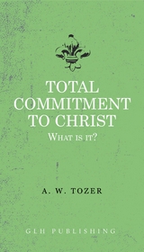 Total Commitment To Christ -  A. W. Tozer