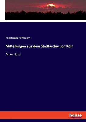 Mitteilungen aus dem Stadtarchiv von Köln - Konstantin Höhlbaum