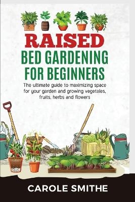 Raised Bed Gardening for Beginners - Carole Smithe