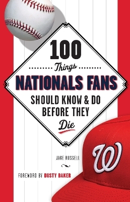 100 Things Nationals Fans Should Know & Do Before They Die - Jake Russell