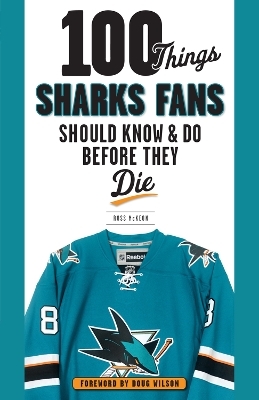 100 Things Sharks Fans Should Know and Do Before They Die - Ross McKeon