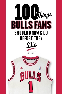 100 Things Bulls Fans Should Know & Do Before They Die - Kent MCDILL