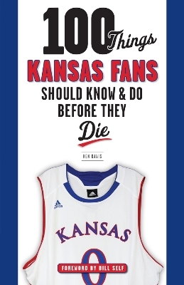 100 Things Kansas Fans Should Know & Do Before They Die - Ken Davis