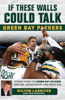 If These Walls Could Talk: Green Bay Packers - Wayne Larrivee, Rob Reischel