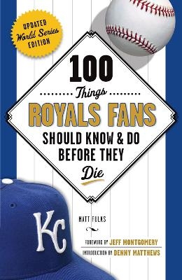 100 Things Royals Fans Should Know & Do Before They Die - Matt Fulks