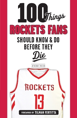 100 Things Rockets Fans Should Know & Do Before They Die - Jonathan Feigen