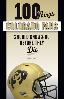 100 Things Colorado Fans Should Know & Do Before They Die - Brian Howell