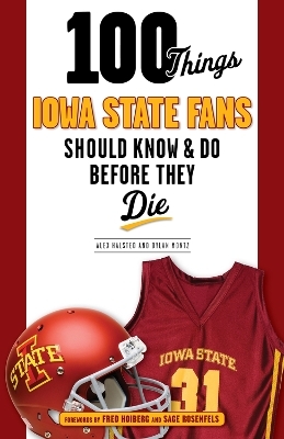 100 Things Iowa State Fans Should Know & Do Before They Die - Alex Halsted, Dylan Montz