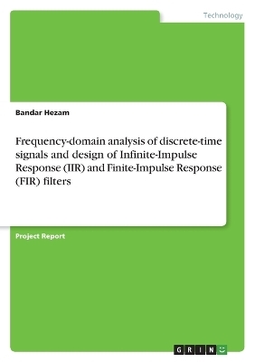 Frequency-domain analysis of discrete-time signals and design of Infinite-Impulse Response (IIR) and Finite-Impulse Response (FIR) filters - Bandar Hezam